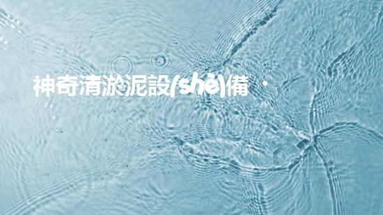 神奇清淤泥設(shè)備，輕松解決水池難題！